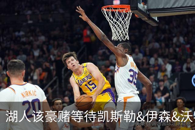 湖人该豪赌等待凯斯勒&伊森&沃特森还是直接抢米罗&沙梅特？